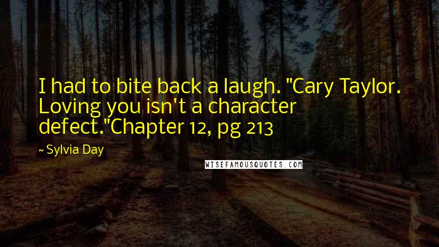 Sylvia Day Quotes: I had to bite back a laugh. "Cary Taylor. Loving you isn't a character defect."Chapter 12, pg 213