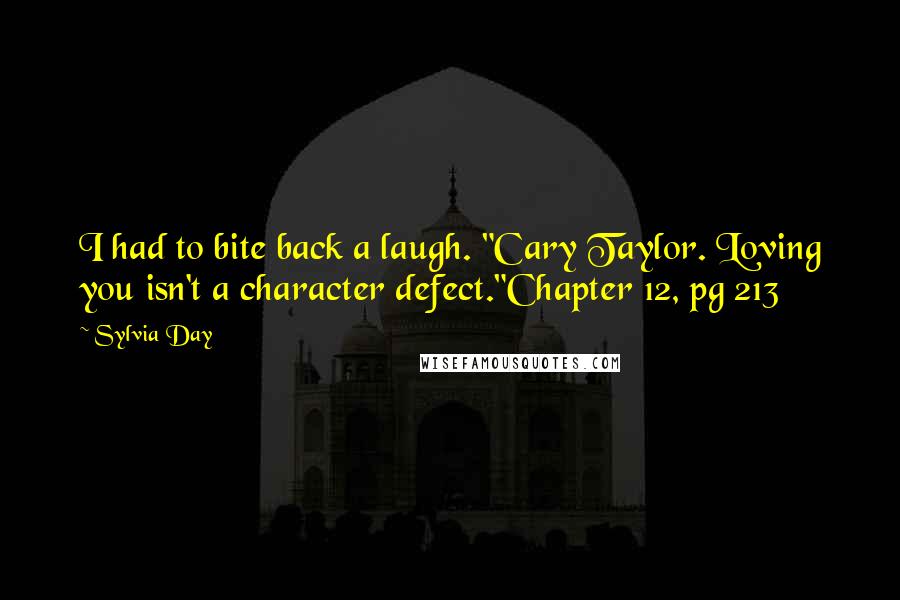 Sylvia Day Quotes: I had to bite back a laugh. "Cary Taylor. Loving you isn't a character defect."Chapter 12, pg 213