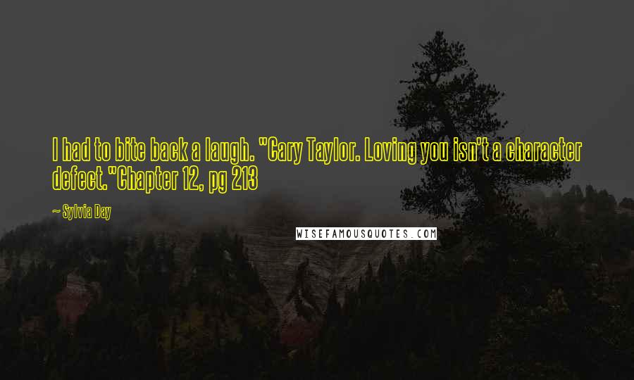 Sylvia Day Quotes: I had to bite back a laugh. "Cary Taylor. Loving you isn't a character defect."Chapter 12, pg 213