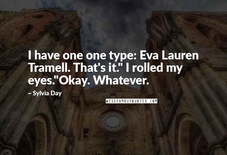 Sylvia Day Quotes: I have one one type: Eva Lauren Tramell. That's it." I rolled my eyes."Okay. Whatever.