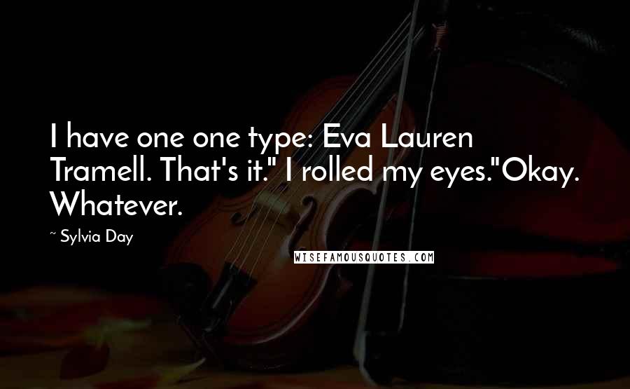 Sylvia Day Quotes: I have one one type: Eva Lauren Tramell. That's it." I rolled my eyes."Okay. Whatever.