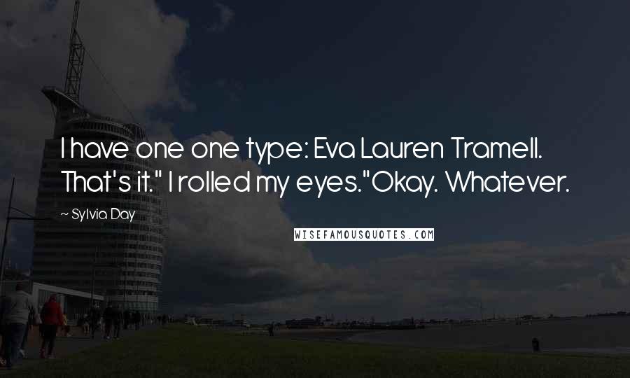 Sylvia Day Quotes: I have one one type: Eva Lauren Tramell. That's it." I rolled my eyes."Okay. Whatever.