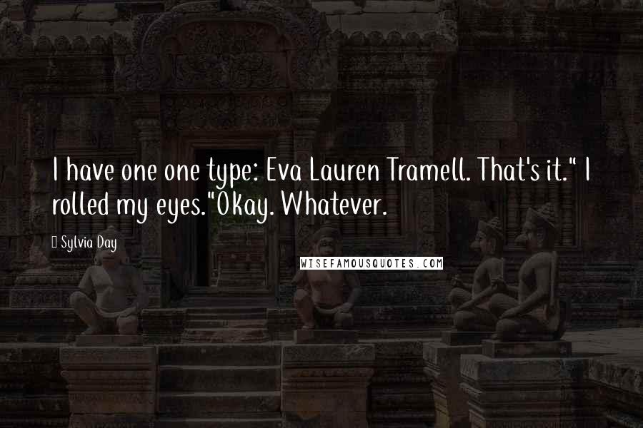 Sylvia Day Quotes: I have one one type: Eva Lauren Tramell. That's it." I rolled my eyes."Okay. Whatever.