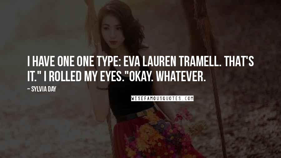 Sylvia Day Quotes: I have one one type: Eva Lauren Tramell. That's it." I rolled my eyes."Okay. Whatever.
