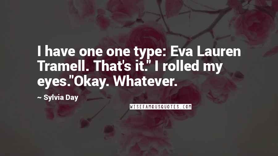 Sylvia Day Quotes: I have one one type: Eva Lauren Tramell. That's it." I rolled my eyes."Okay. Whatever.