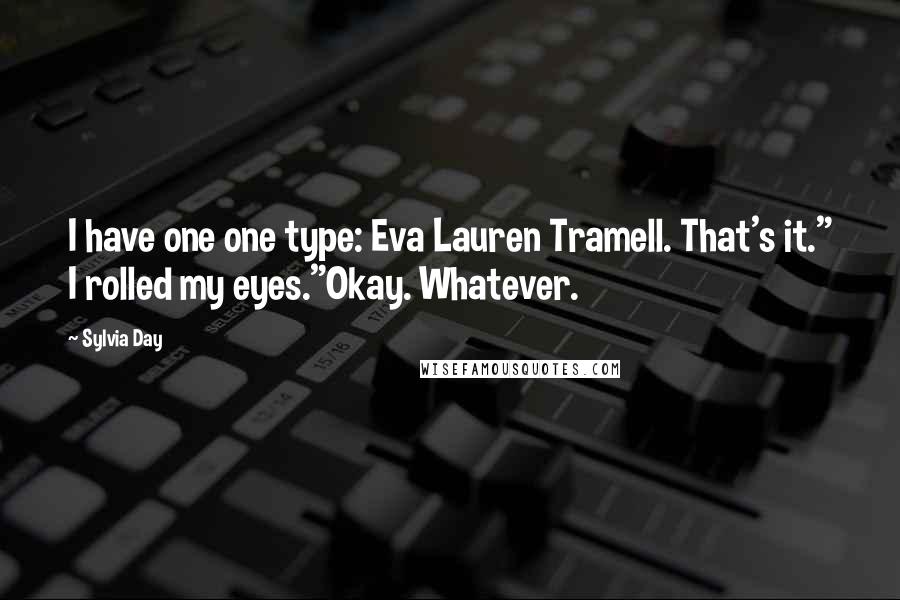 Sylvia Day Quotes: I have one one type: Eva Lauren Tramell. That's it." I rolled my eyes."Okay. Whatever.