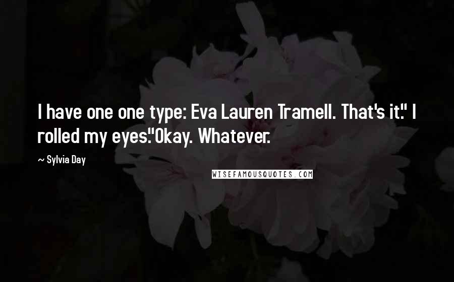 Sylvia Day Quotes: I have one one type: Eva Lauren Tramell. That's it." I rolled my eyes."Okay. Whatever.