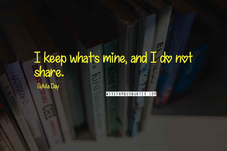 Sylvia Day Quotes: I keep what's mine, and I do not share.