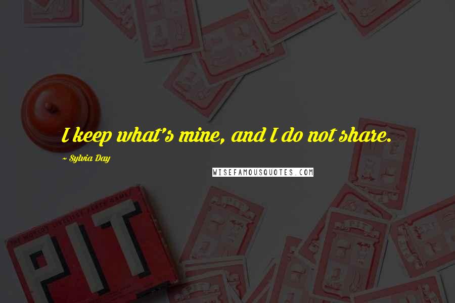 Sylvia Day Quotes: I keep what's mine, and I do not share.