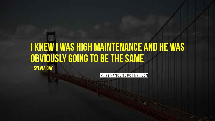 Sylvia Day Quotes: I knew I was high maintenance and he was obviously going to be the same
