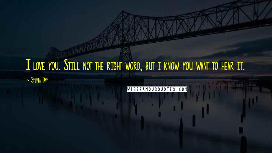 Sylvia Day Quotes: I love you. Still not the right word, but i know you want to hear it.