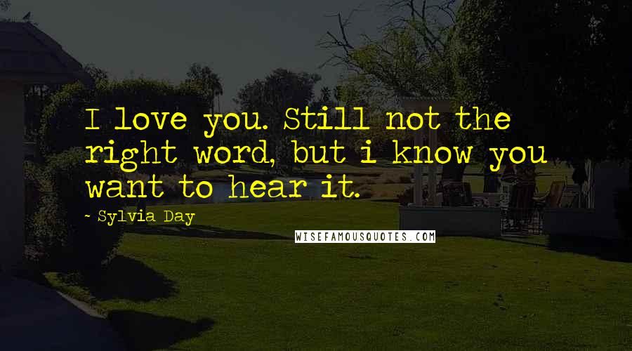 Sylvia Day Quotes: I love you. Still not the right word, but i know you want to hear it.
