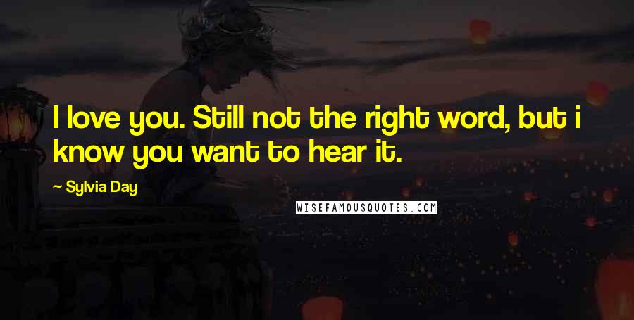 Sylvia Day Quotes: I love you. Still not the right word, but i know you want to hear it.