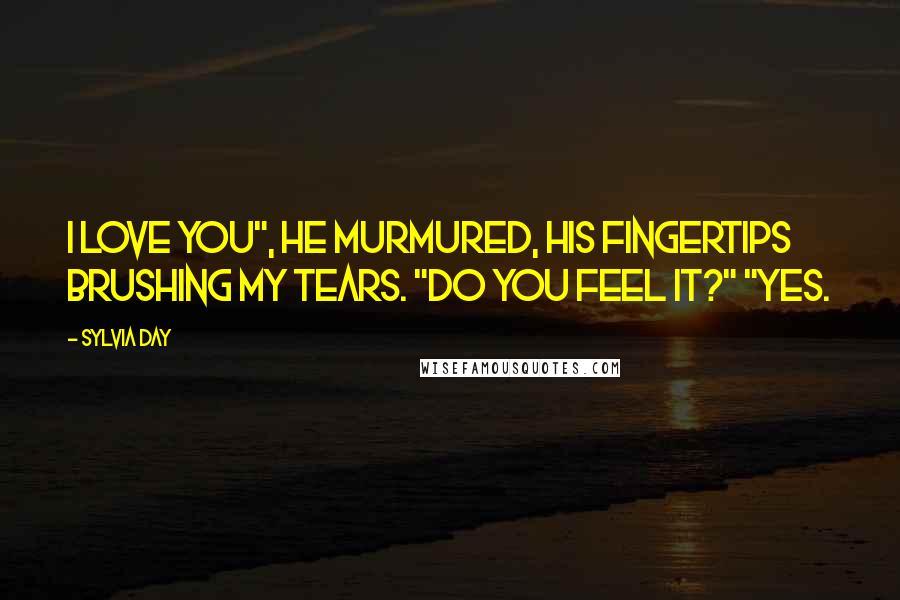 Sylvia Day Quotes: I love you", he murmured, his fingertips brushing my tears. "Do you feel it?" "Yes.