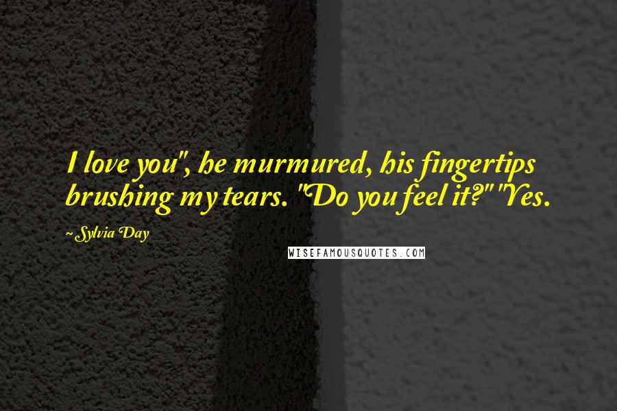 Sylvia Day Quotes: I love you", he murmured, his fingertips brushing my tears. "Do you feel it?" "Yes.