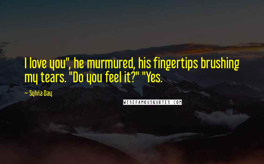 Sylvia Day Quotes: I love you", he murmured, his fingertips brushing my tears. "Do you feel it?" "Yes.