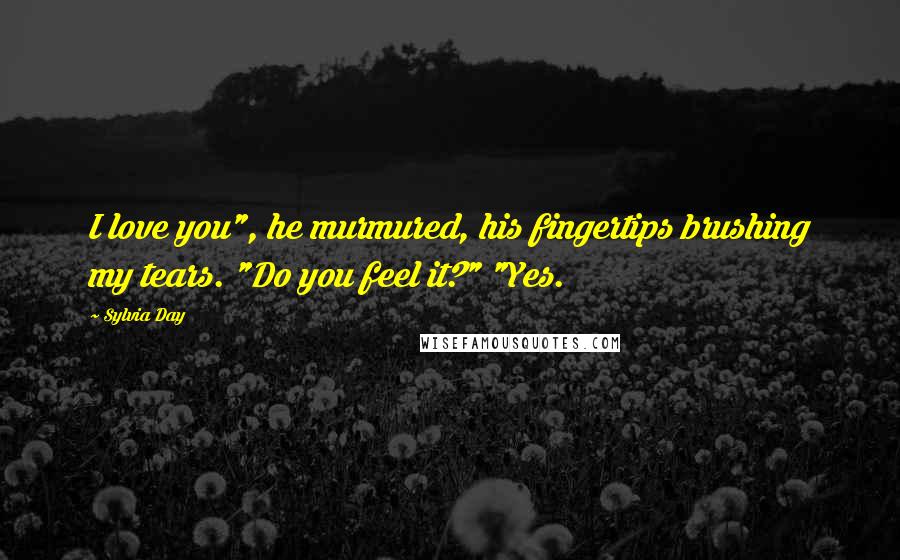 Sylvia Day Quotes: I love you", he murmured, his fingertips brushing my tears. "Do you feel it?" "Yes.