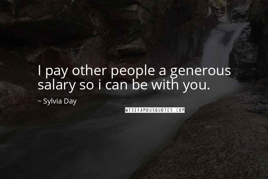 Sylvia Day Quotes: I pay other people a generous salary so i can be with you.