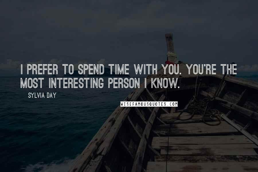 Sylvia Day Quotes: I prefer to spend time with you. You're the most interesting person I know.