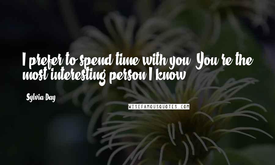 Sylvia Day Quotes: I prefer to spend time with you. You're the most interesting person I know.