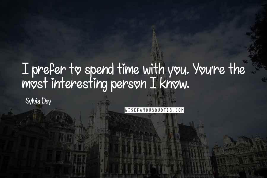 Sylvia Day Quotes: I prefer to spend time with you. You're the most interesting person I know.