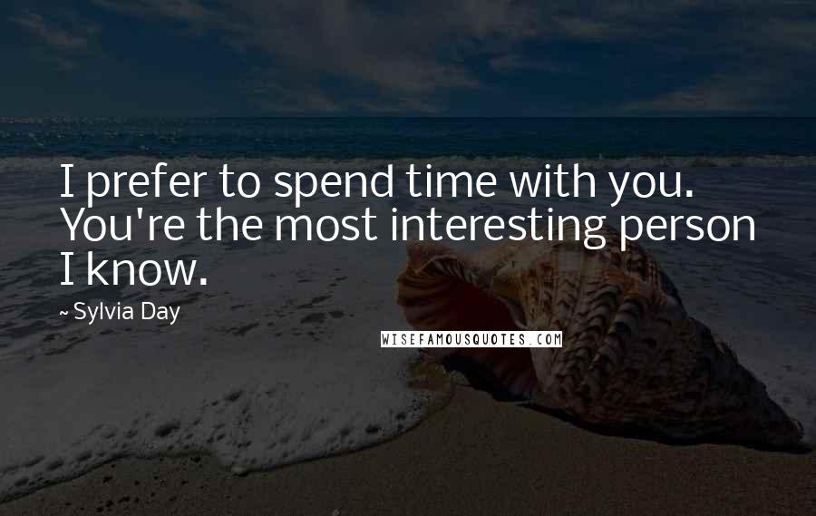 Sylvia Day Quotes: I prefer to spend time with you. You're the most interesting person I know.