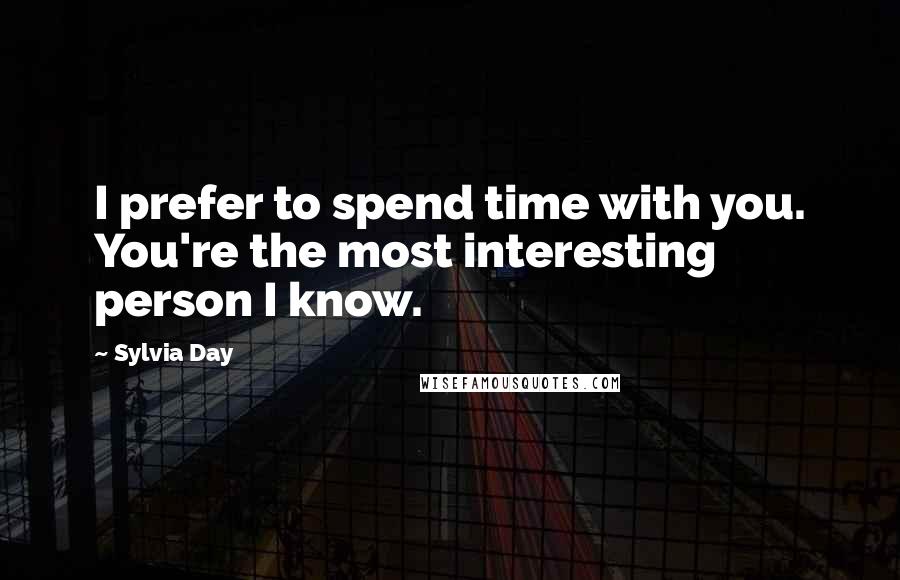 Sylvia Day Quotes: I prefer to spend time with you. You're the most interesting person I know.