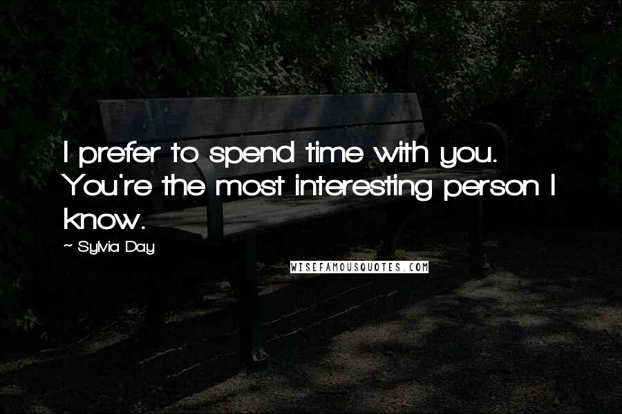 Sylvia Day Quotes: I prefer to spend time with you. You're the most interesting person I know.