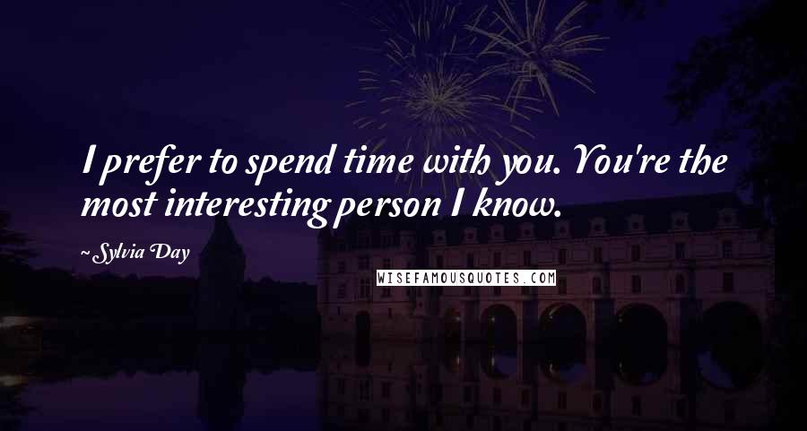 Sylvia Day Quotes: I prefer to spend time with you. You're the most interesting person I know.