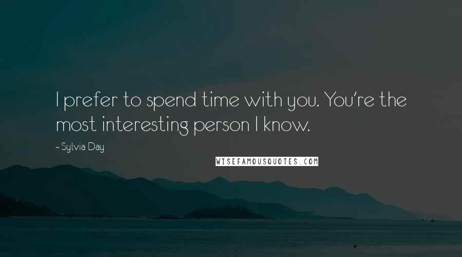 Sylvia Day Quotes: I prefer to spend time with you. You're the most interesting person I know.