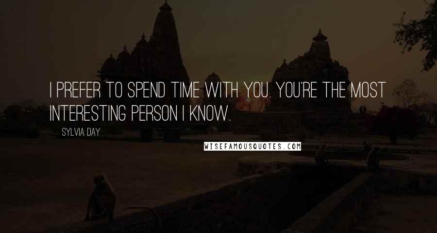 Sylvia Day Quotes: I prefer to spend time with you. You're the most interesting person I know.