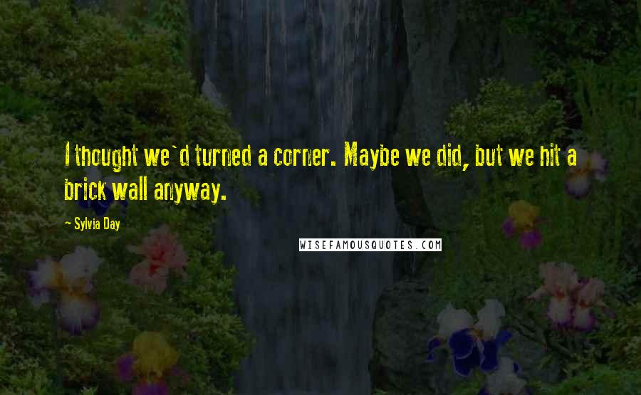 Sylvia Day Quotes: I thought we'd turned a corner. Maybe we did, but we hit a brick wall anyway.