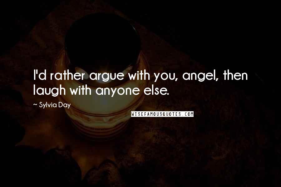 Sylvia Day Quotes: I'd rather argue with you, angel, then laugh with anyone else.