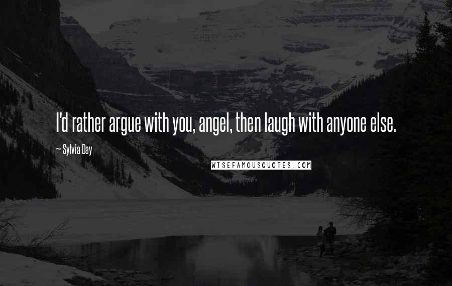 Sylvia Day Quotes: I'd rather argue with you, angel, then laugh with anyone else.