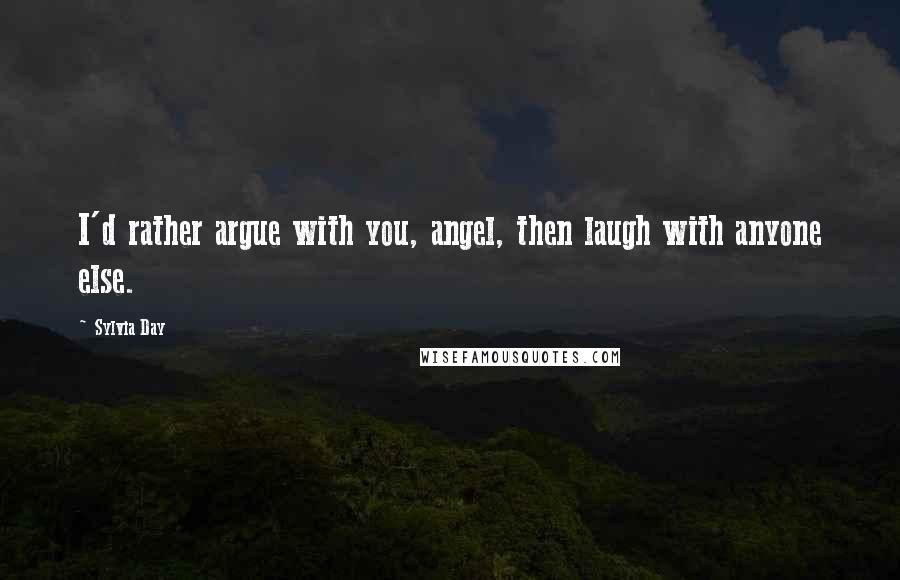 Sylvia Day Quotes: I'd rather argue with you, angel, then laugh with anyone else.