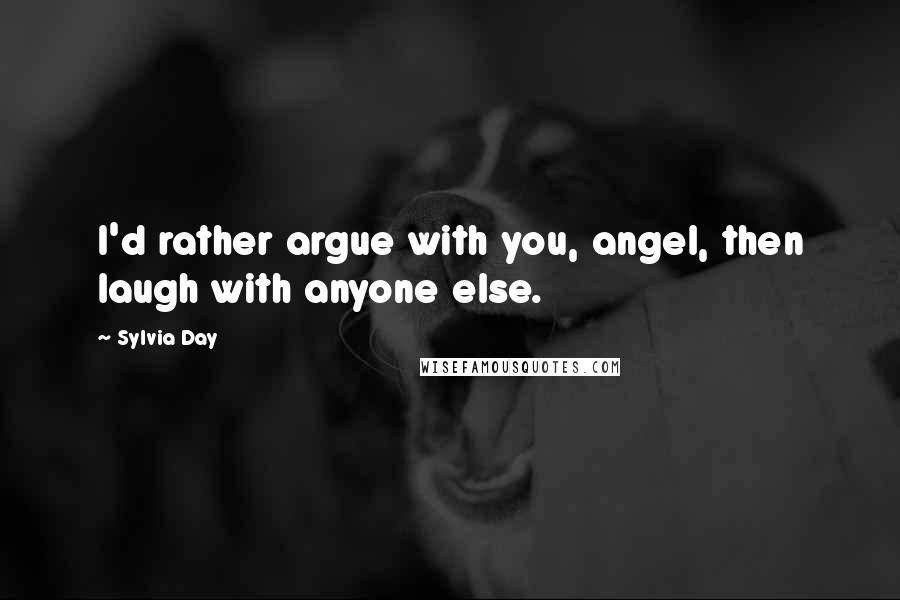 Sylvia Day Quotes: I'd rather argue with you, angel, then laugh with anyone else.