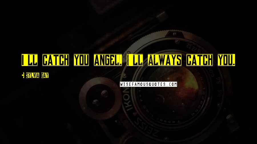 Sylvia Day Quotes: I'll catch you angel, i'll always catch you.
