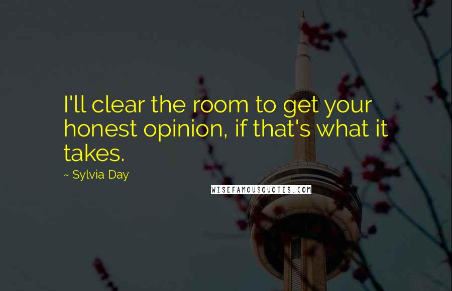 Sylvia Day Quotes: I'll clear the room to get your honest opinion, if that's what it takes.