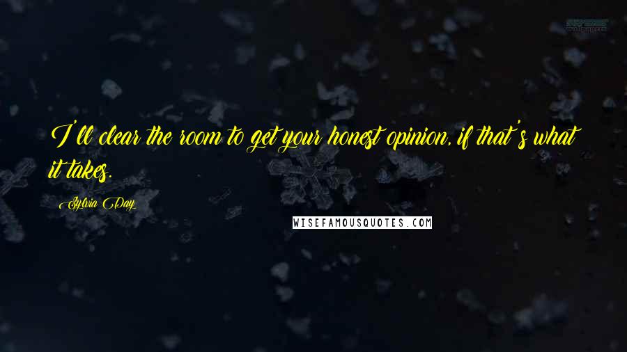 Sylvia Day Quotes: I'll clear the room to get your honest opinion, if that's what it takes.