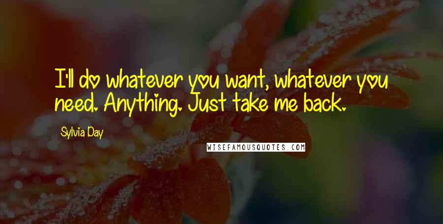 Sylvia Day Quotes: I'll do whatever you want, whatever you need. Anything. Just take me back.
