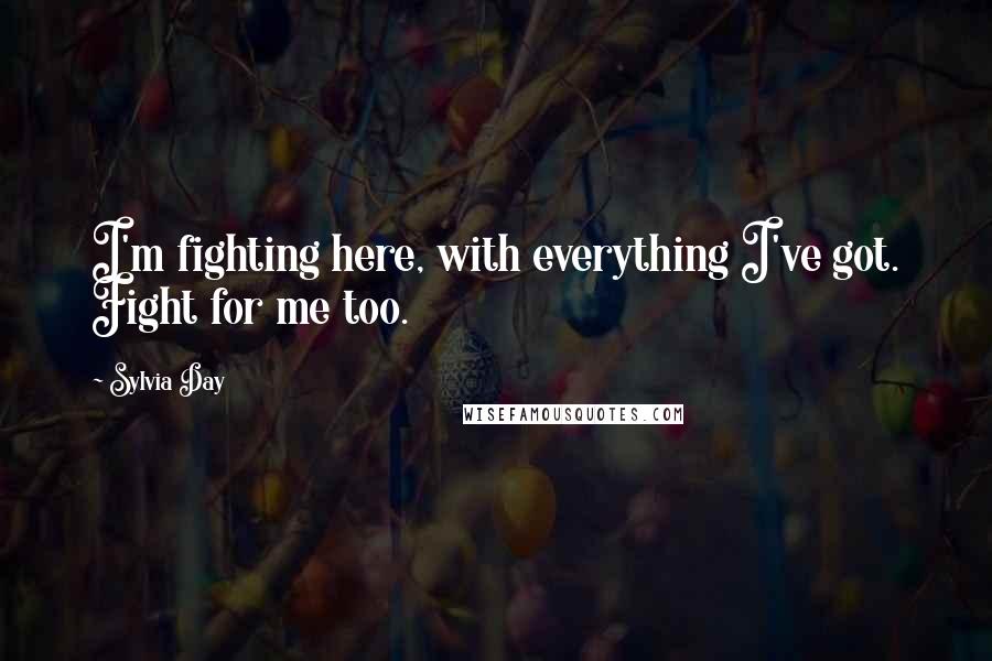 Sylvia Day Quotes: I'm fighting here, with everything I've got. Fight for me too.