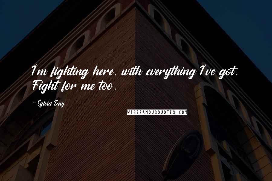 Sylvia Day Quotes: I'm fighting here, with everything I've got. Fight for me too.