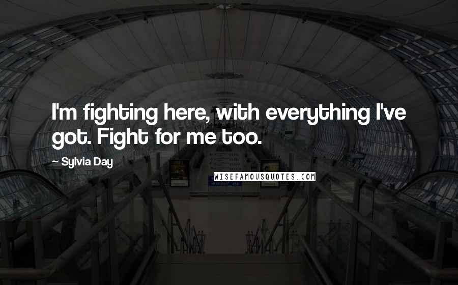 Sylvia Day Quotes: I'm fighting here, with everything I've got. Fight for me too.