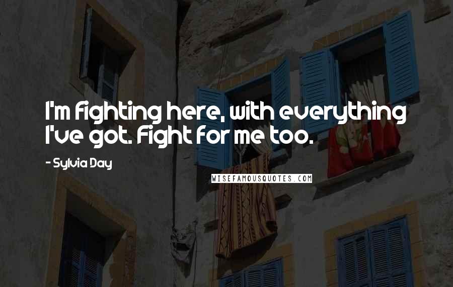 Sylvia Day Quotes: I'm fighting here, with everything I've got. Fight for me too.