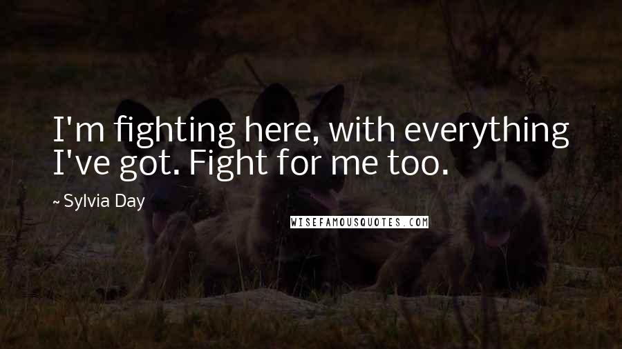 Sylvia Day Quotes: I'm fighting here, with everything I've got. Fight for me too.