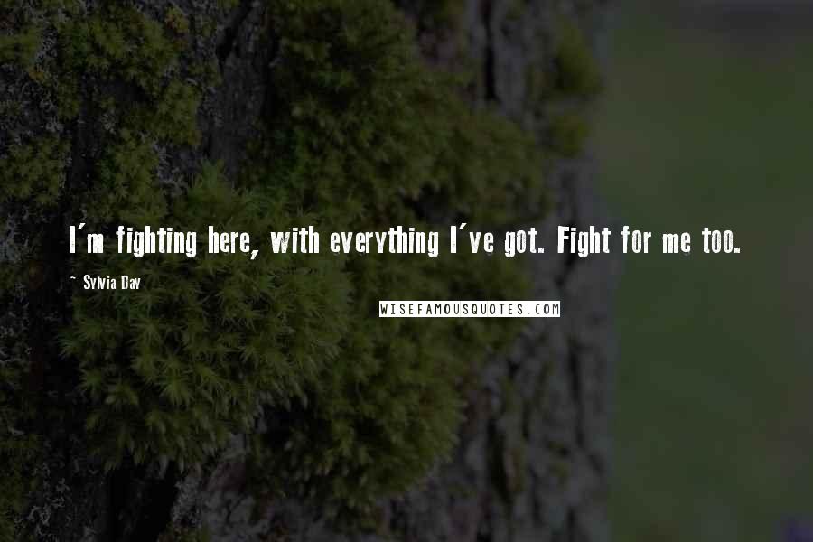 Sylvia Day Quotes: I'm fighting here, with everything I've got. Fight for me too.