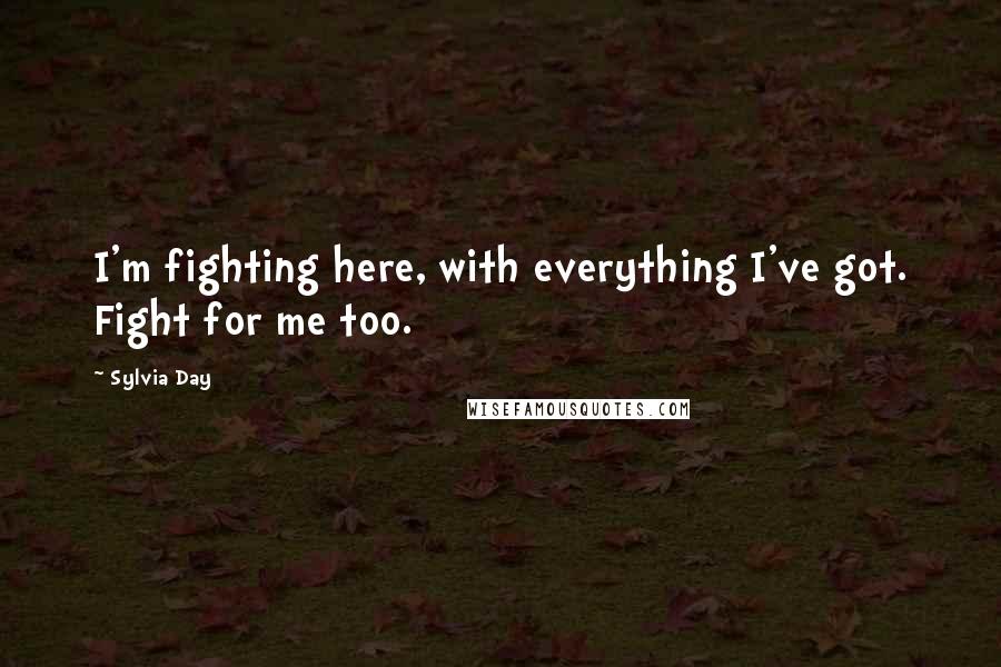 Sylvia Day Quotes: I'm fighting here, with everything I've got. Fight for me too.