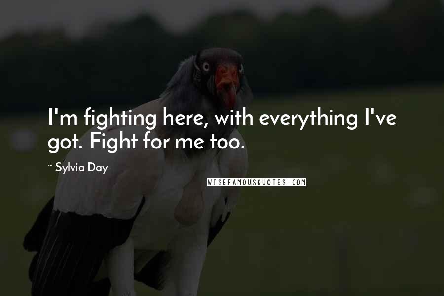Sylvia Day Quotes: I'm fighting here, with everything I've got. Fight for me too.