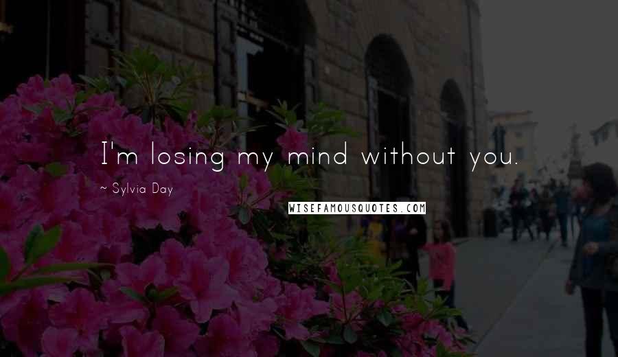 Sylvia Day Quotes: I'm losing my mind without you.