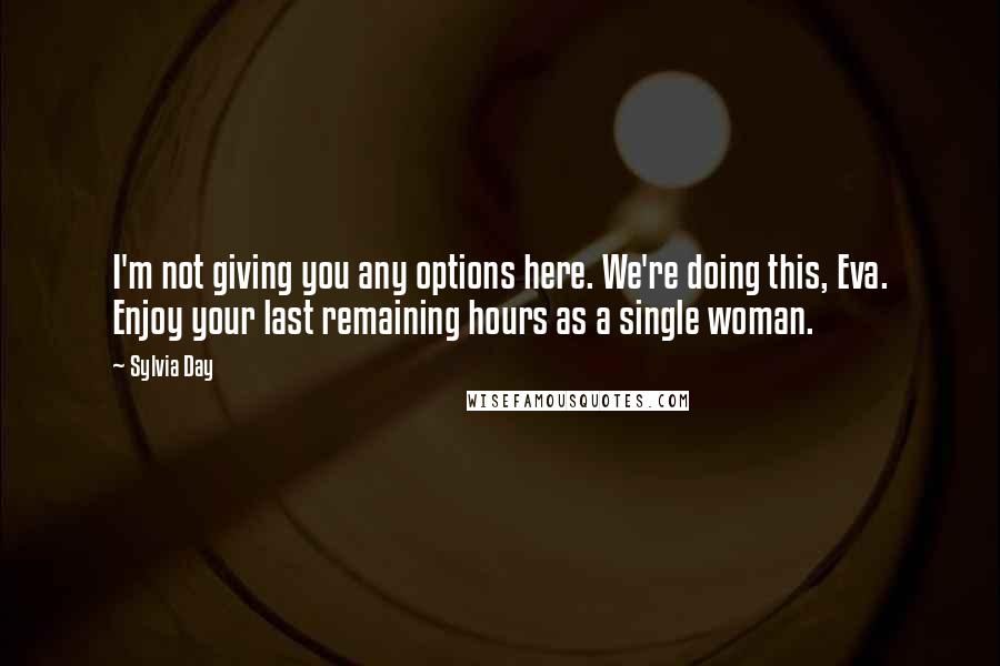 Sylvia Day Quotes: I'm not giving you any options here. We're doing this, Eva. Enjoy your last remaining hours as a single woman.